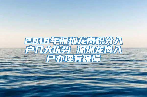 2018年深圳龙岗积分入户几大优势 深圳龙岗入户办理有保障