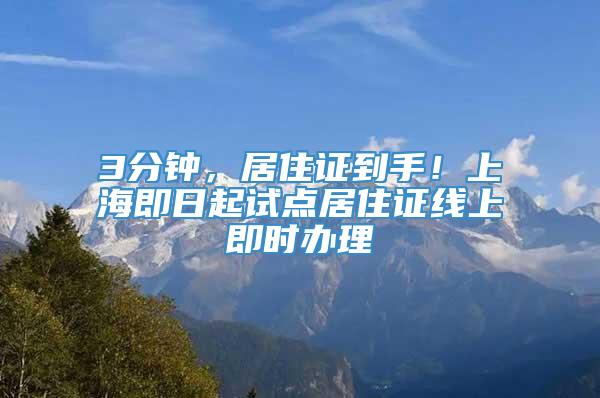 3分钟，居住证到手！上海即日起试点居住证线上即时办理