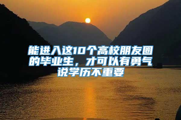 能进入这10个高校朋友圈的毕业生，才可以有勇气说学历不重要