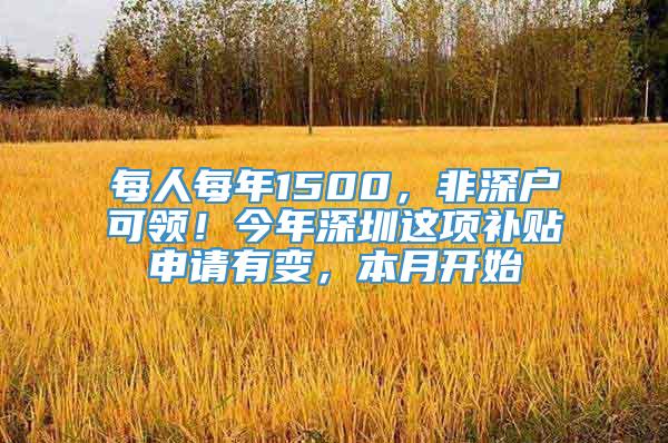 每人每年1500，非深户可领！今年深圳这项补贴申请有变，本月开始