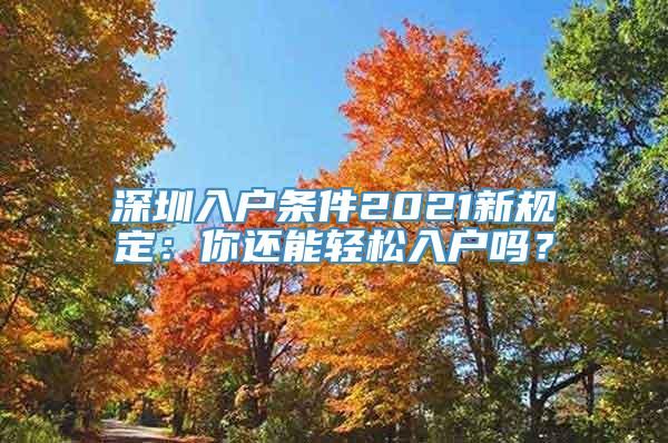 深圳入户条件2021新规定：你还能轻松入户吗？