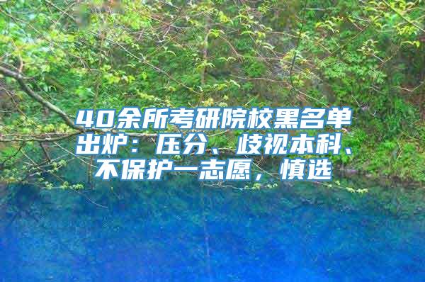 40余所考研院校黑名单出炉：压分、歧视本科、不保护一志愿，慎选