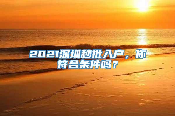 2021深圳秒批入户，你符合条件吗？