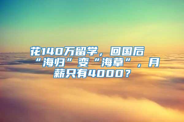 花140万留学，回国后“海归”变“海草”，月薪只有4000？