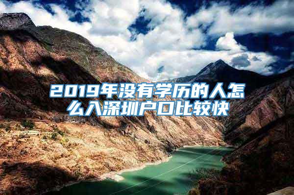 2019年没有学历的人怎么入深圳户口比较快