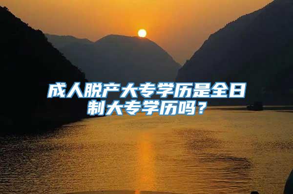 成人脱产大专学历是全日制大专学历吗？