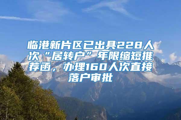 临港新片区已出具228人次“居转户”年限缩短推荐函，办理160人次直接落户审批