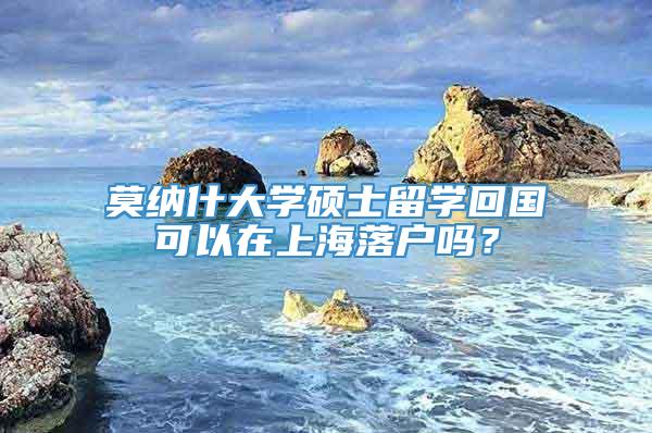 莫纳什大学硕士留学回国可以在上海落户吗？