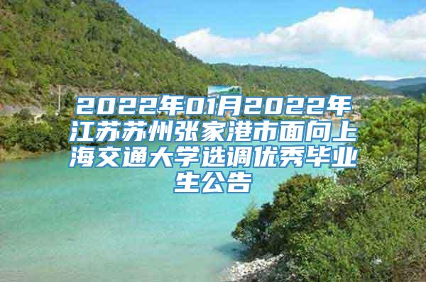 2022年01月2022年江苏苏州张家港市面向上海交通大学选调优秀毕业生公告