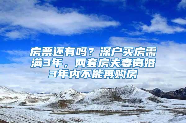 房票还有吗？深户买房需满3年，两套房夫妻离婚3年内不能再购房