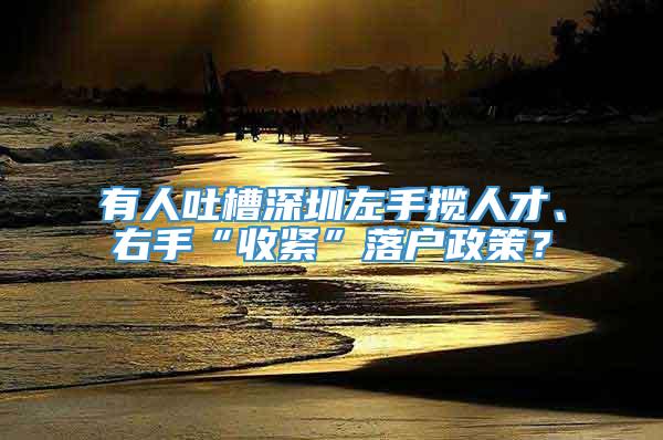 有人吐槽深圳左手揽人才、右手“收紧”落户政策？