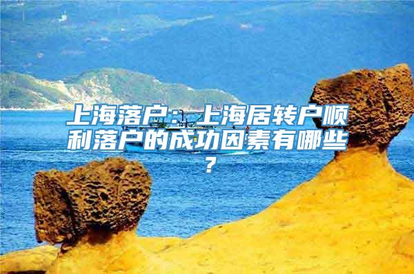 上海落户：上海居转户顺利落户的成功因素有哪些？