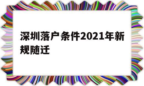 深圳落户条件2021年新规随迁(深圳随迁入户条件2021新规定官网) 应届毕业生入户深圳