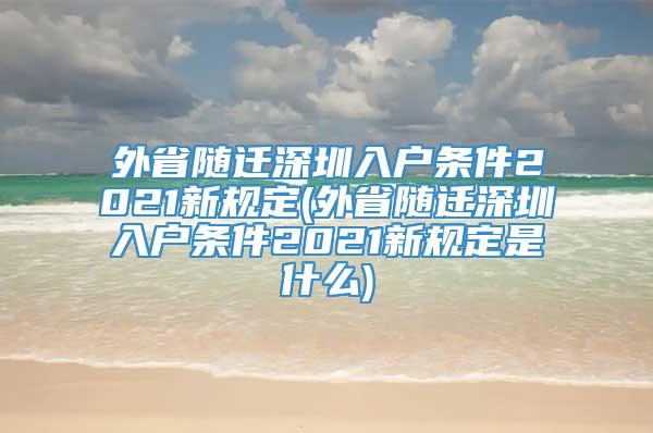 外省随迁深圳入户条件2021新规定(外省随迁深圳入户条件2021新规定是什么)