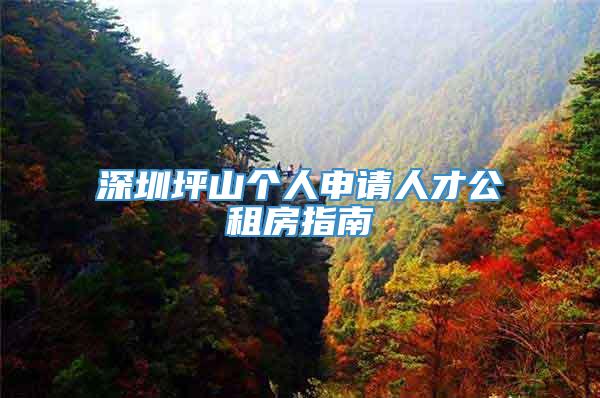 深圳坪山个人申请人才公租房指南