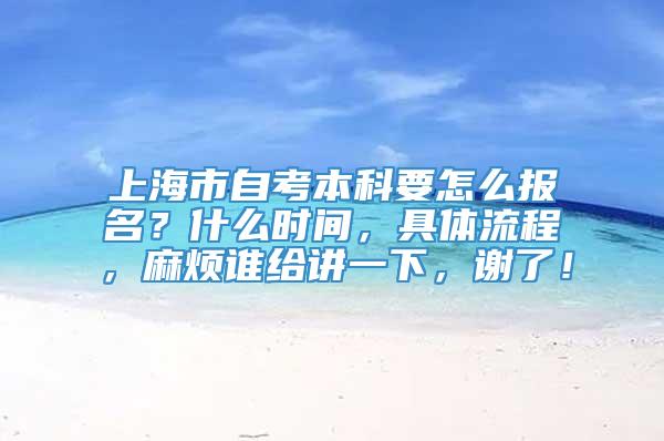 上海市自考本科要怎么报名？什么时间，具体流程，麻烦谁给讲一下，谢了！