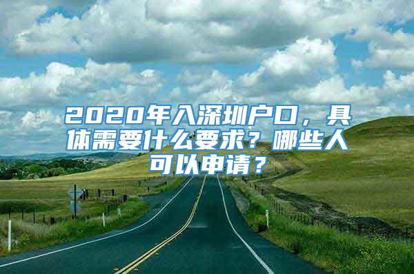 2020年入深圳户口，具体需要什么要求？哪些人可以申请？