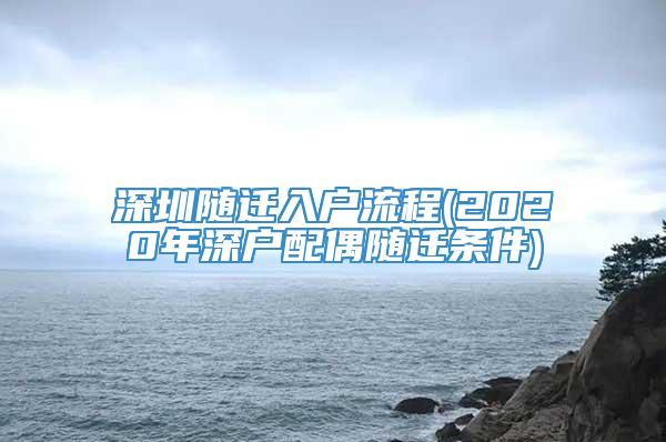 深圳随迁入户流程(2020年深户配偶随迁条件)