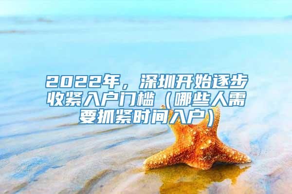 2022年，深圳开始逐步收紧入户门槛（哪些人需要抓紧时间入户）