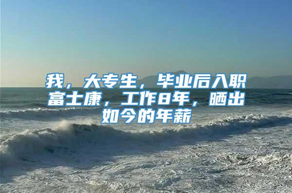 我，大专生，毕业后入职富士康，工作8年，晒出如今的年薪