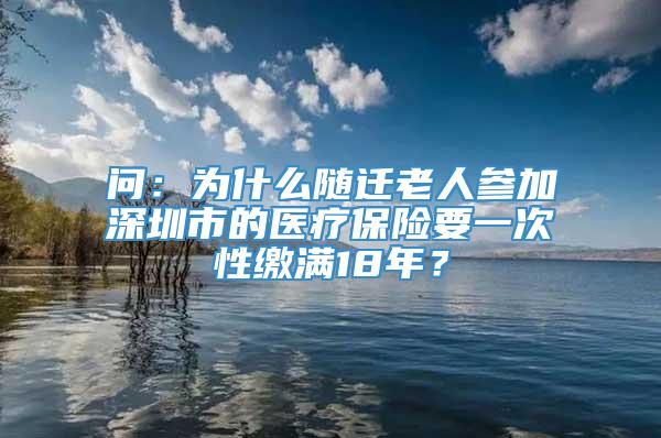 问：为什么随迁老人参加深圳市的医疗保险要一次性缴满18年？