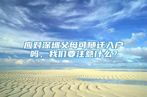 应对深圳父母可随迁入户吗，我们要注意什么？