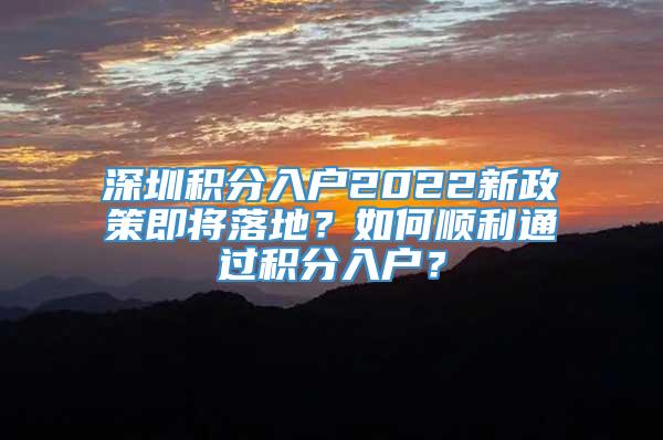 深圳积分入户2022新政策即将落地？如何顺利通过积分入户？