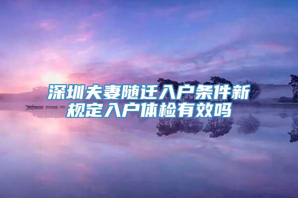 深圳夫妻随迁入户条件新规定入户体检有效吗