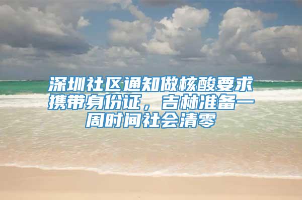 深圳社区通知做核酸要求携带身份证，吉林准备一周时间社会清零