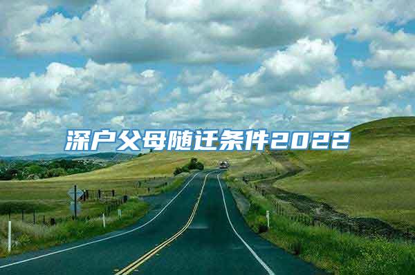 深户父母随迁条件2022