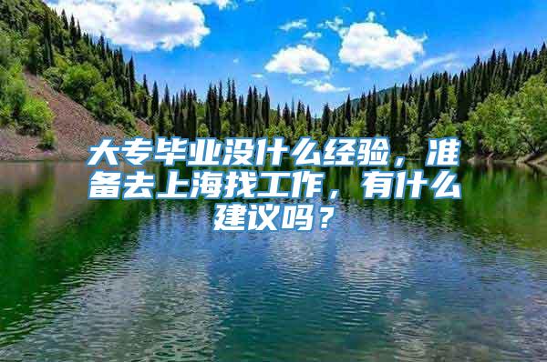 大专毕业没什么经验，准备去上海找工作，有什么建议吗？