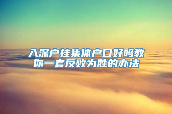 入深户挂集体户口好吗教你一套反败为胜的办法