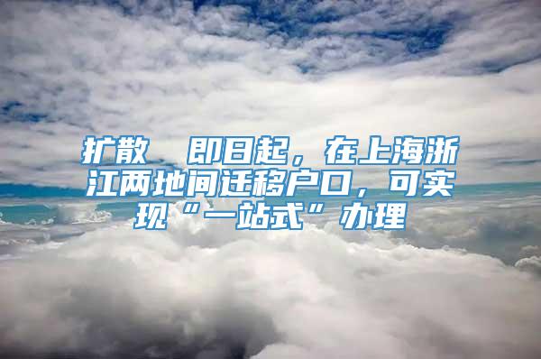 扩散 ▏即日起，在上海浙江两地间迁移户口，可实现“一站式”办理