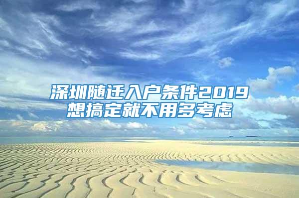 深圳随迁入户条件2019想搞定就不用多考虑