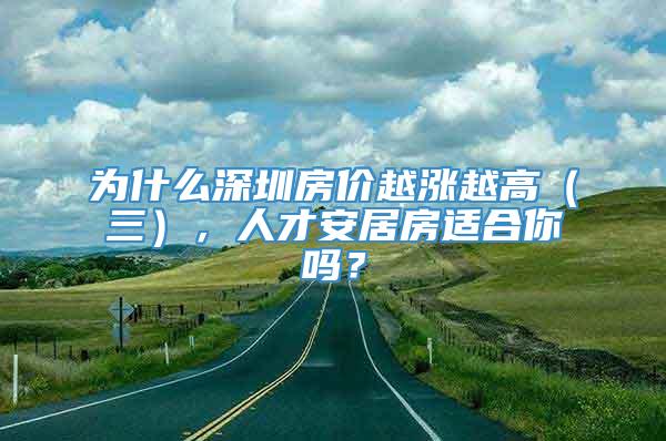 为什么深圳房价越涨越高（三），人才安居房适合你吗？