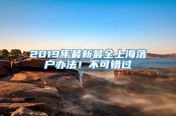 2019年最新最全上海落户办法！不可错过