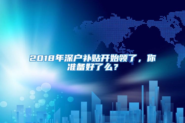 2018年深户补贴开始领了，你准备好了么？