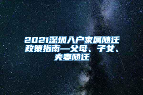 2021深圳入户家属随迁政策指南—父母、子女、夫妻随迁