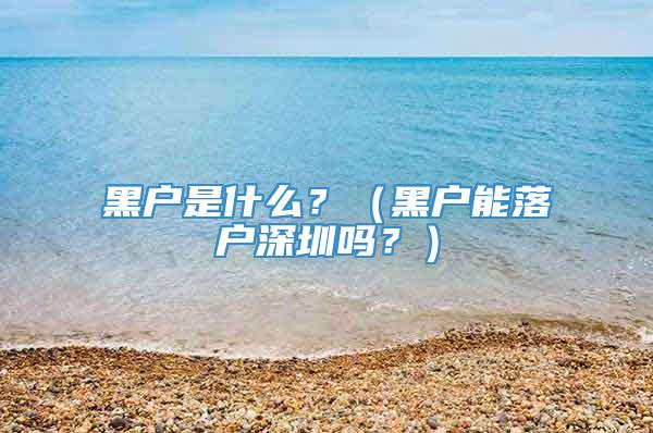 黑户是什么？（黑户能落户深圳吗？）