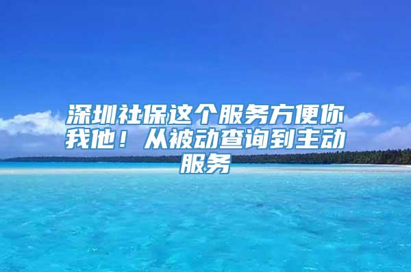 深圳社保这个服务方便你我他！从被动查询到主动服务