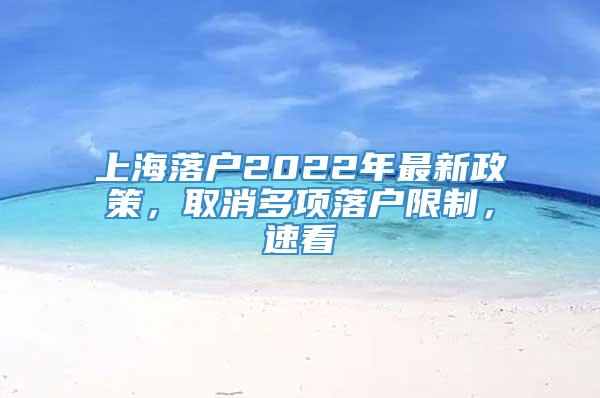 上海落户2022年最新政策，取消多项落户限制，速看