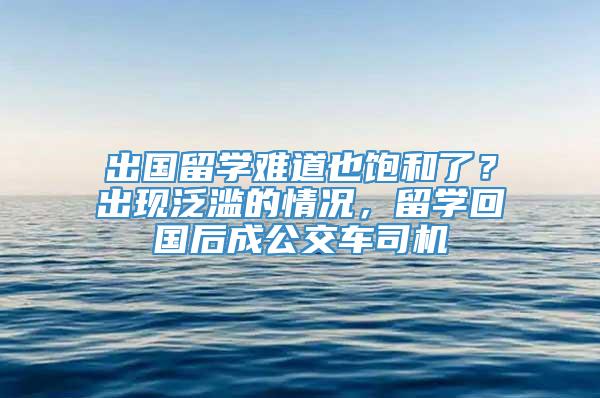 出国留学难道也饱和了？出现泛滥的情况，留学回国后成公交车司机