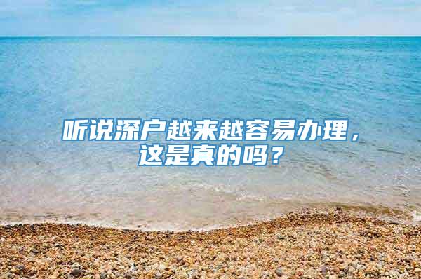 听说深户越来越容易办理，这是真的吗？