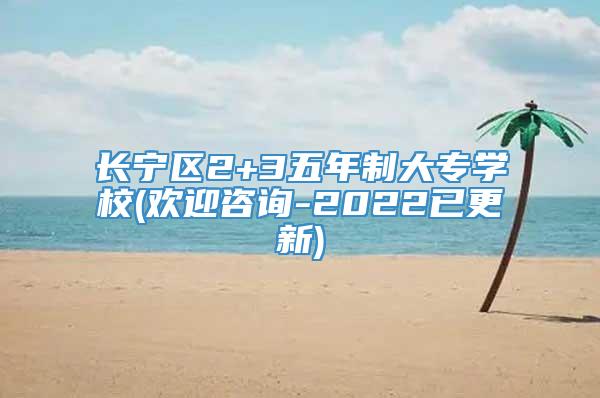 长宁区2+3五年制大专学校(欢迎咨询-2022已更新)