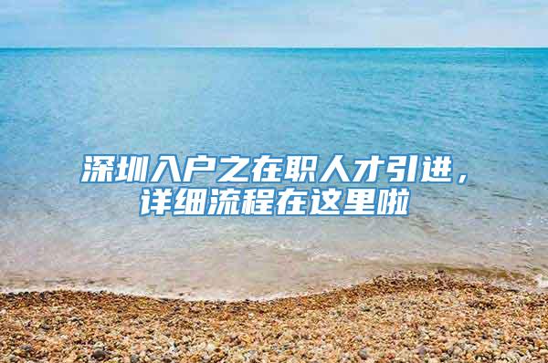 深圳入户之在职人才引进，详细流程在这里啦