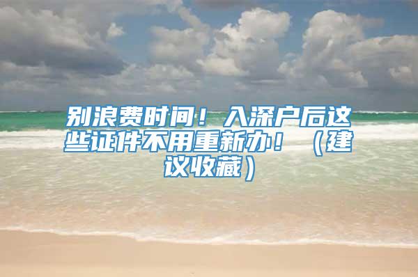 别浪费时间！入深户后这些证件不用重新办！（建议收藏）