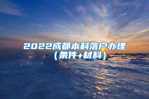 2022成都本科落户办理（条件+材料）