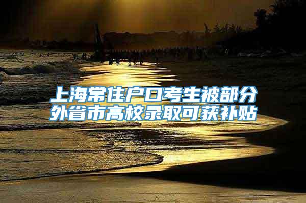 上海常住户口考生被部分外省市高校录取可获补贴