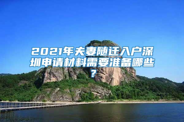 2021年夫妻随迁入户深圳申请材料需要准备哪些？