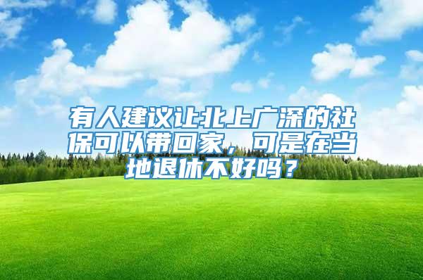 有人建议让北上广深的社保可以带回家，可是在当地退休不好吗？